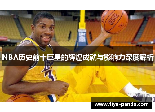 NBA历史前十巨星的辉煌成就与影响力深度解析