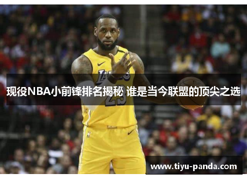 现役NBA小前锋排名揭秘 谁是当今联盟的顶尖之选