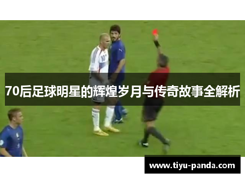 70后足球明星的辉煌岁月与传奇故事全解析