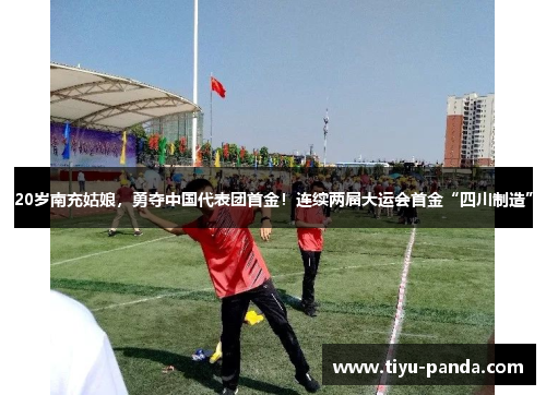 20岁南充姑娘，勇夺中国代表团首金！连续两届大运会首金“四川制造”