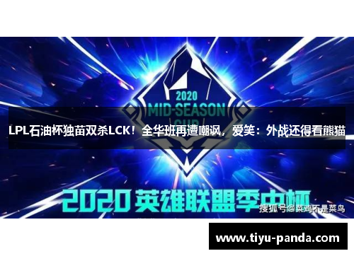 LPL石油杯独苗双杀LCK！全华班再遭嘲讽，爱笑：外战还得看熊猫