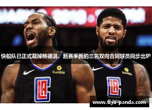 快船队已正式裁掉鲍德温，新赛季新的三名双向合同球员同步出炉